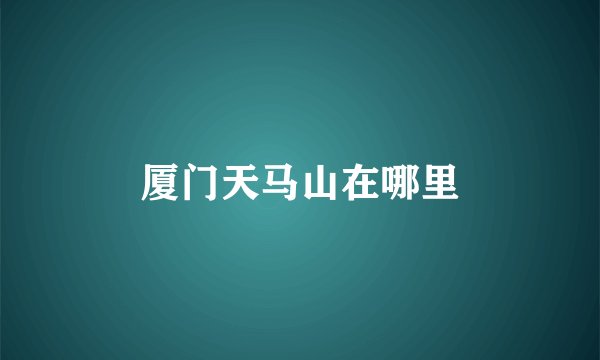 厦门天马山在哪里
