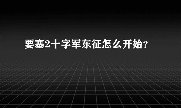 要塞2十字军东征怎么开始？