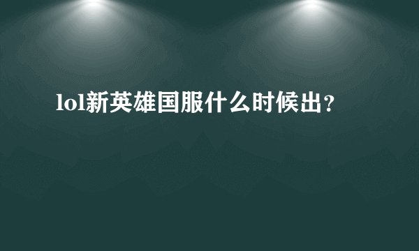 lol新英雄国服什么时候出？