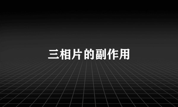 三相片的副作用