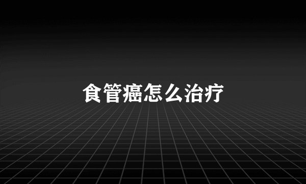 食管癌怎么治疗