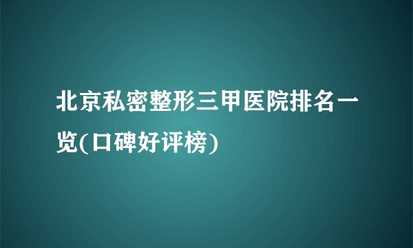 北京私密整形三甲医院排名一览(口碑好评榜)