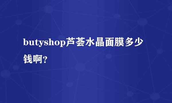 butyshop芦荟水晶面膜多少钱啊？