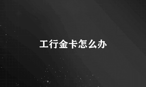 工行金卡怎么办