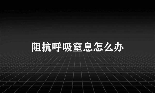 阻抗呼吸窒息怎么办