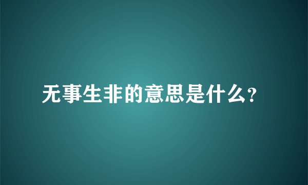 无事生非的意思是什么？