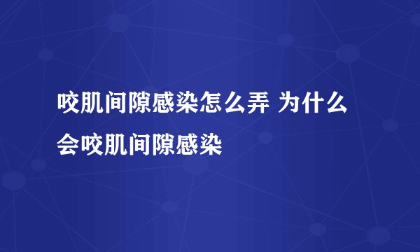 咬肌间隙感染怎么弄 为什么会咬肌间隙感染