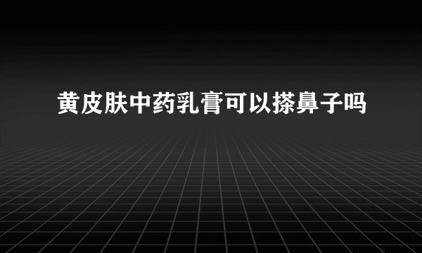 黄皮肤中药乳膏可以搽鼻子吗
