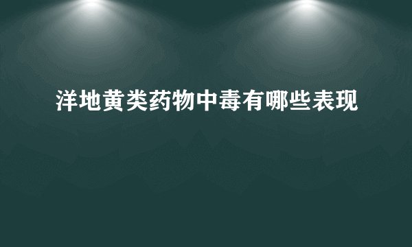 洋地黄类药物中毒有哪些表现