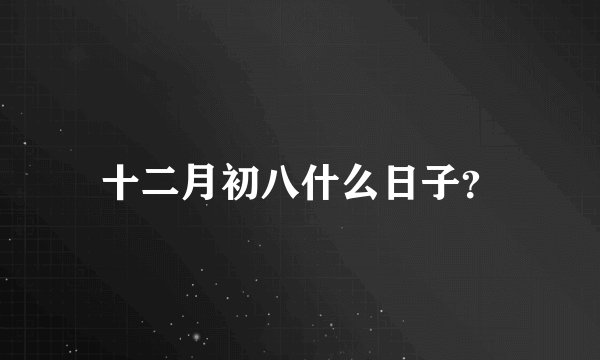 十二月初八什么日子？