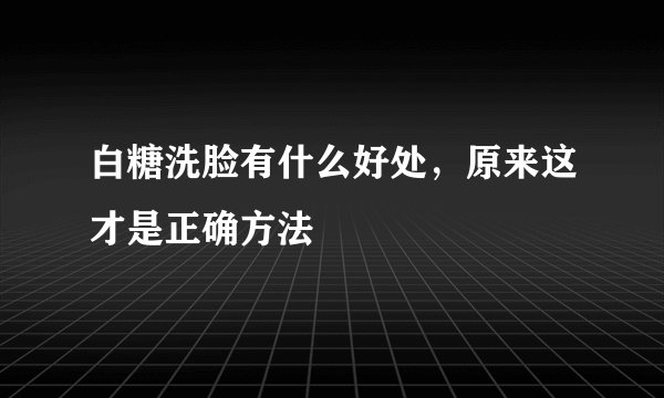 白糖洗脸有什么好处，原来这才是正确方法
