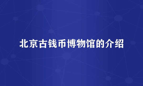 北京古钱币博物馆的介绍