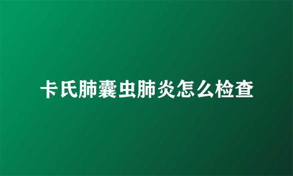 卡氏肺囊虫肺炎怎么检查