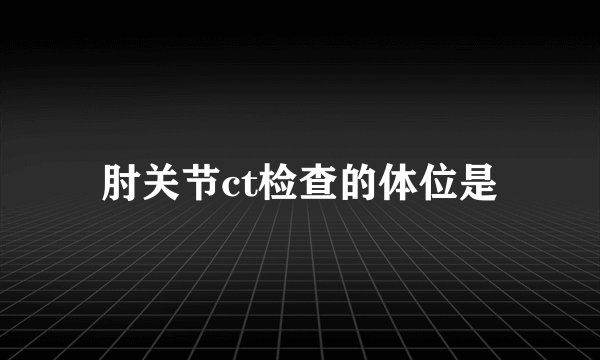 肘关节ct检查的体位是
