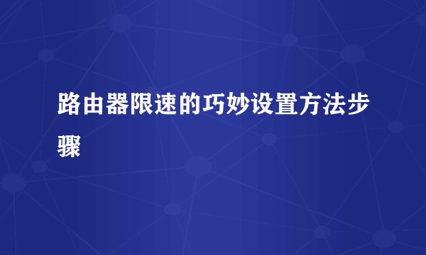路由器限速的巧妙设置方法步骤