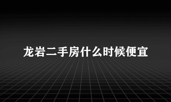 龙岩二手房什么时候便宜