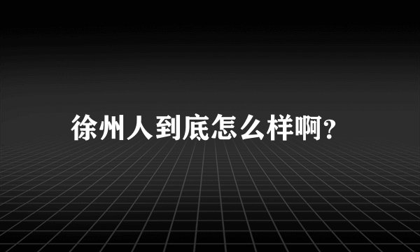 徐州人到底怎么样啊？