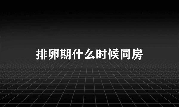 排卵期什么时候同房
