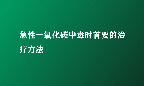 急性一氧化碳中毒时首要的治疗方法