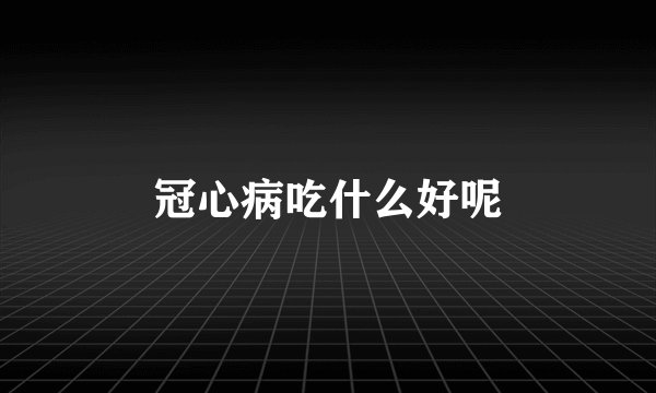 冠心病吃什么好呢