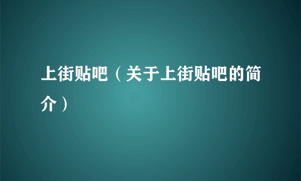 上街贴吧（关于上街贴吧的简介）