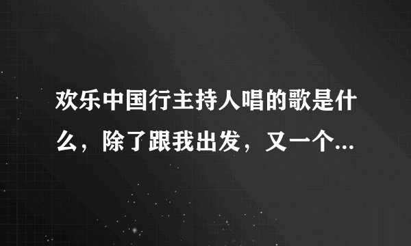 欢乐中国行主持人唱的歌是什么,除了跟我出发,又一个什么我们是相亲一家人的歌词,歌曲名叫什么?