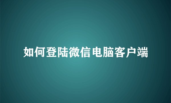 如何登陆微信电脑客户端