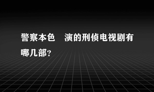 警察本色岀演的刑侦电视剧有哪几部？