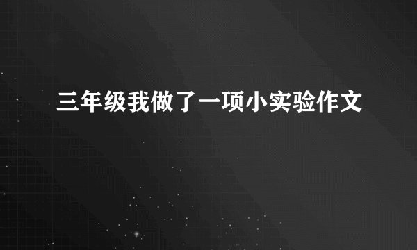 三年级我做了一项小实验作文