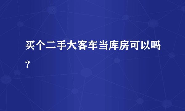 买个二手大客车当库房可以吗？