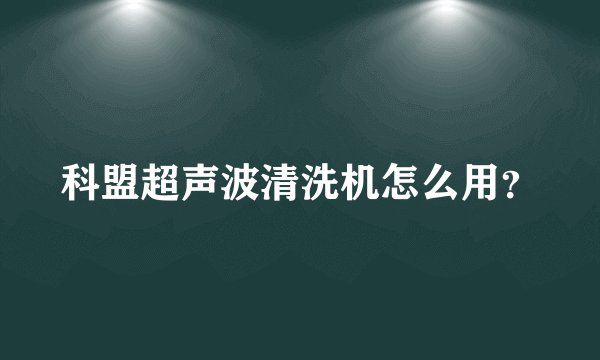 科盟超声波清洗机怎么用？