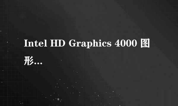Intel HD Graphics 4000 图形处理器怎么样?相当于什么集成显卡