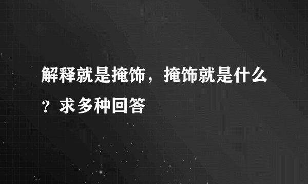 解释就是掩饰，掩饰就是什么？求多种回答
