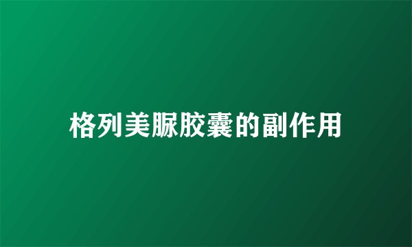 格列美脲胶囊的副作用