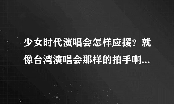 少女时代演唱会怎样应援？就像台湾演唱会那样的拍手啊什么的？