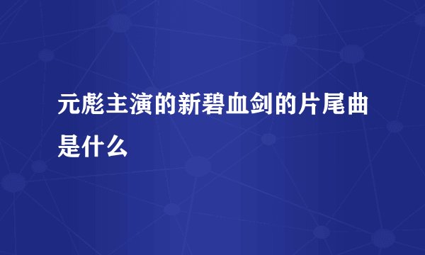 元彪主演的新碧血剑的片尾曲是什么