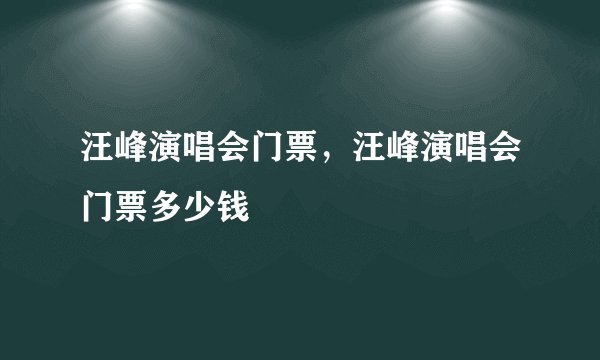 汪峰演唱会门票，汪峰演唱会门票多少钱