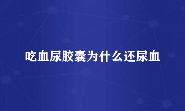 吃血尿胶囊为什么还尿血