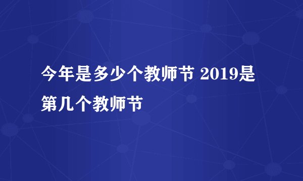 今年是多少个教师节 2019是第几个教师节