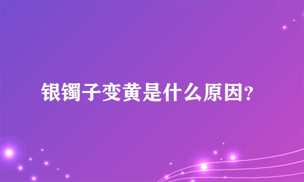 银镯子变黄是什么原因？
