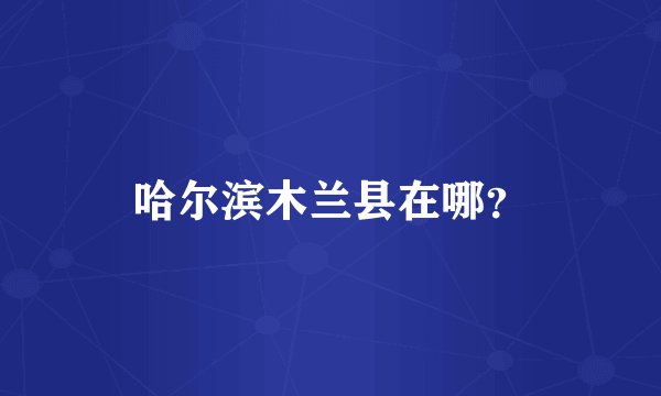 哈尔滨木兰县在哪？