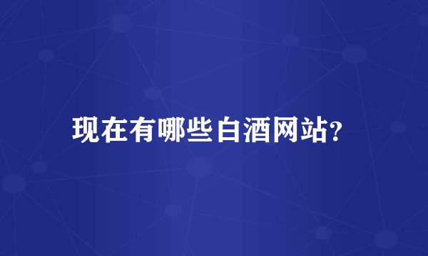 现在有哪些白酒网站？
