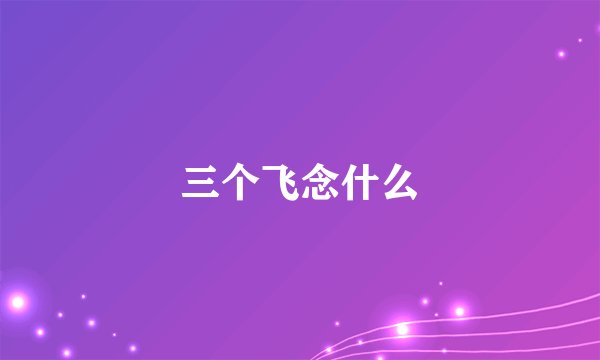 三个飞念什么
