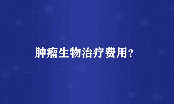 肿瘤生物治疗费用？