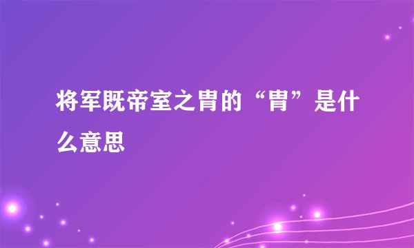 将军既帝室之胄的“胄”是什么意思