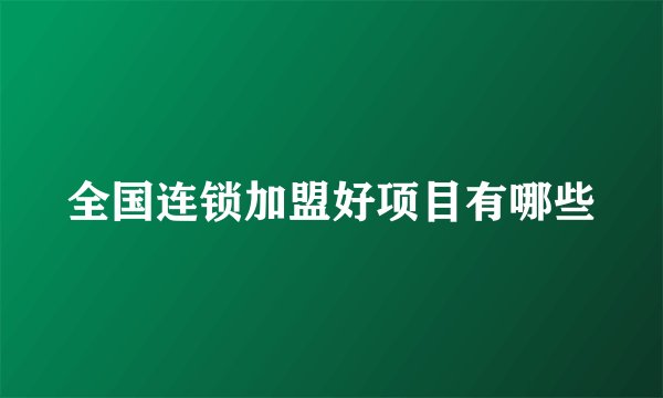 全国连锁加盟好项目有哪些