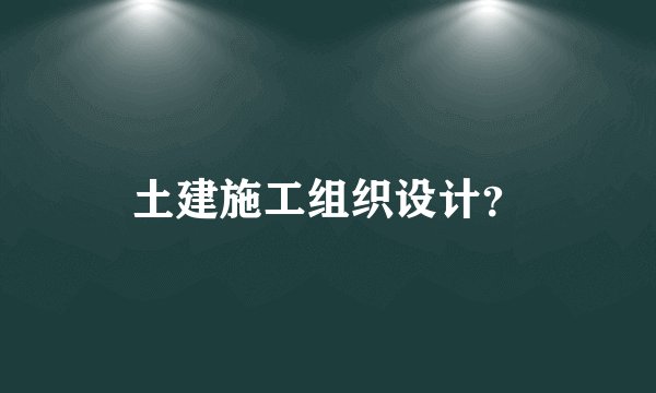 土建施工组织设计？