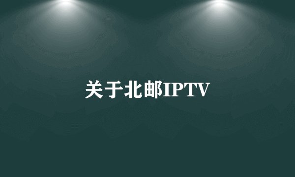 关于北邮IPTV