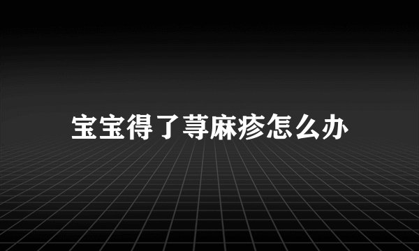 宝宝得了荨麻疹怎么办