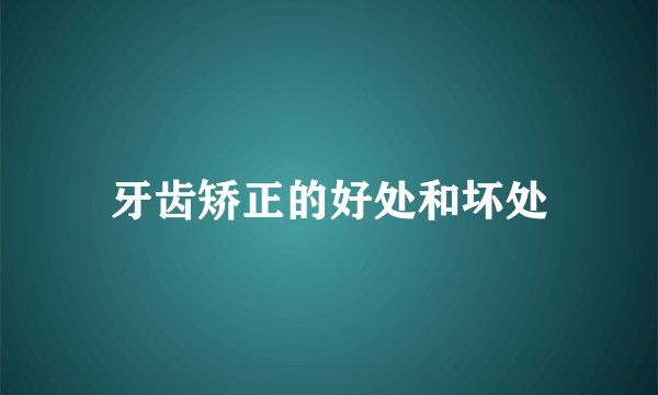 牙齿矫正的好处和坏处